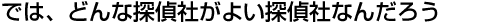 信頼できる探偵・興信所とは